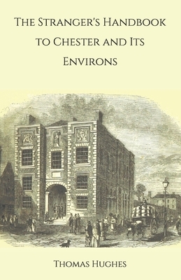 The Stranger's Handbook to Chester and Its Environs by Thomas Hughes