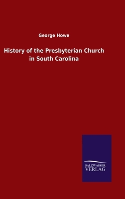 History of the Presbyterian Church in South Carolina by George Howe