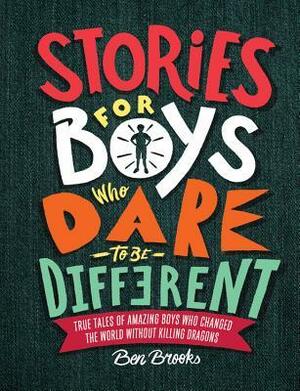 Stories for Boys Who Dare to Be Different: True Tales of Amazing Boys Who Changed the World without Killing Dragons by Quinton Wintor, Ben Brooks