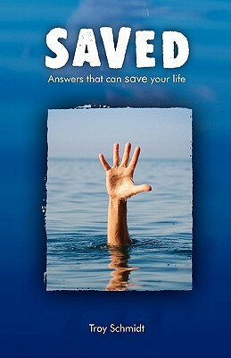 Saved: Answers That Can Save Your Life by Troy Schmidt