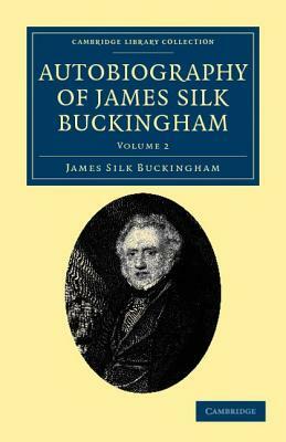 Autobiography of James Silk Buckingham: Including His Voyages, Travels, Adventures, Speculations, Successes and Failures by James Silk Buckingham