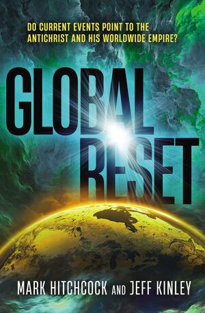 Global Reset: Do Current Events Point to the Antichrist and His Worldwide Empire? by Jeff Kinley, Mark Hitchcock