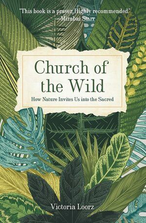 Church of the Wild: How Nature Invites Us Into the Sacred by Victoria Loorz, Mirabai Starr