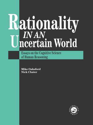 Rationality in an Uncertain World: Essays in the Cognitive Science of Human Understanding by Nick Chater, Mike Oaksford