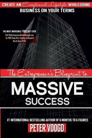 The Entrepreneur's Blueprint to Massive Success: Create An Exceptional Lifestyle While Doing Business On Your Terms by Peter Voogd