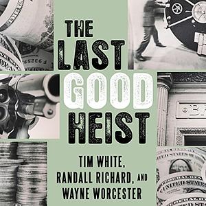 The Last Good Heist: The Inside Story of the Biggest Single Payday in the Criminal History of the Northeast by Randall Richard, Tim White, Wayne Worcester