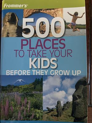 Frommer's 500 Places to Take Your Kids Before They Grow Up by Holly Hughes