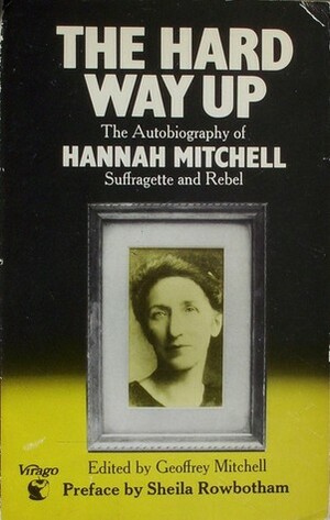 The Hard Way Up - The Autobiography of Hannah Mitchell Suffragette and Rebel by Hannah Mitchell