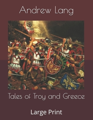 Tales of Troy and Greece: Large Print by Andrew Lang