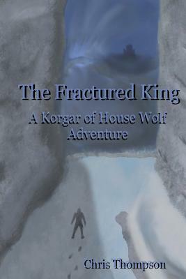 The Fractured King: A Korgar of House Wolf Adventure by Chris Thompson