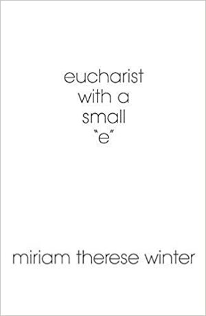 Eucharist with a Small e by Miriam Therese Winter