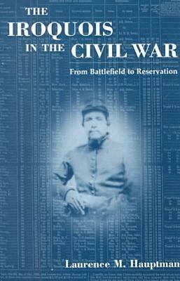 The Iroquois in the Civil War: From Battlefield to Reservation by Laurence M. Hauptman