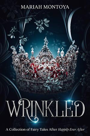 Wrinkled: A Collection of Fairy Tales After Happily Ever After by Mariah Montoya, Mariah Montoya