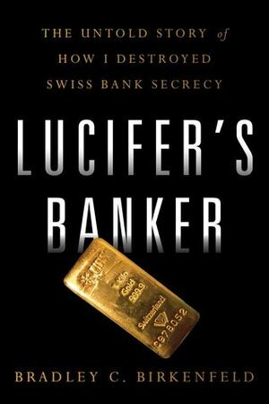 Lucifer's Banker: The Untold Story of How I Destroyed Swiss Bank Secrecy by Bradley C. Birkenfeld