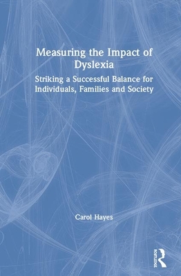 Measuring the Impact of Dyslexia: Striking a Successful Balance for Individuals, Families and Society by Carol Hayes