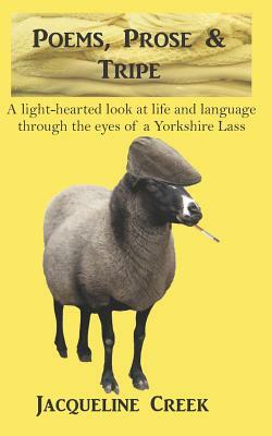 Poems, Prose & Tripe: A Light-Hearted Look at Life and Language Through the Eyes of a Yorkshire Lass by Jacqueline Creek