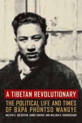 A Tibetan Revolutionary: The Political Life and Times of Bapa Phüntso Wangye by Dawei Sherap, Melvyn C. Goldstein, William R. Siebenschuh