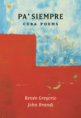 Pa' Siempre: Cuba Poems by Renee Gregorio, John Brandi