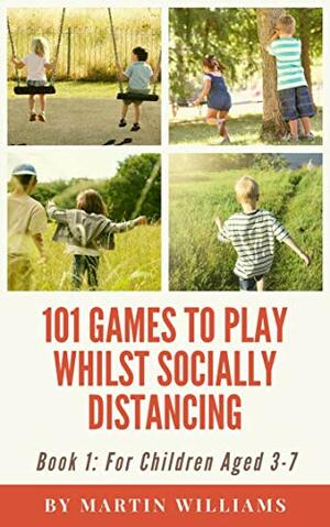 101 Games To Play Whilst Socially Distancing: For Children Aged 3-7 by Martin Williams