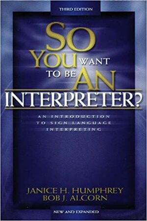 So You Want to Be an Interpreter?: An Introduction to Sign Language Interpreting by Janice H. Humphrey
