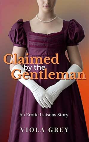 Claimed by A Gentleman: An Erotic Liaisons Story by Viola Grey