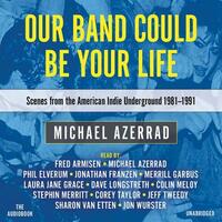 Our Band Could Be Your Life: Scenes from the American Indie Underground 1981-1991 by Michael Azerrad