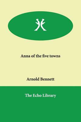 Anna of the five towns by Arnold Bennett