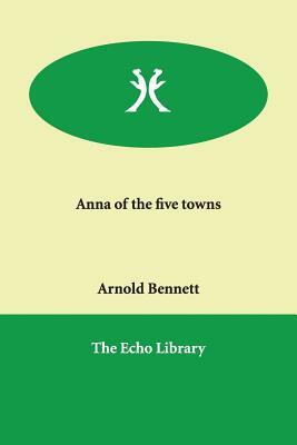 Anna of the five towns by Arnold Bennett