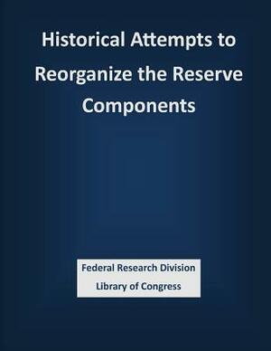 Historical Attempts to Reorganize the Reserve Components by Federal Research Division Library of Con