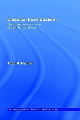 Classical Individualism: The Supreme Importance of Each Human Being by Tibor R. Machan