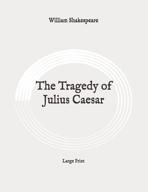 The Tragedy of Julius Caesar: Large Print by William Shakespeare
