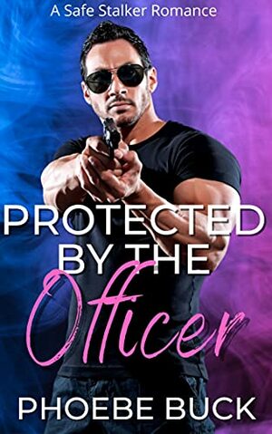 Protected by the Officer: A Safe Stalker Romance by Phoebe Buck