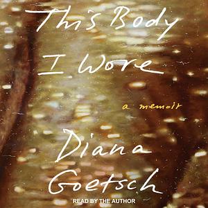This Body I Wore by Diana Goetsch