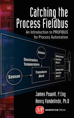 Catching the Process Fieldbus: An Introduction to Profibus for Process Automation by James Powell, Henry Vandelinde