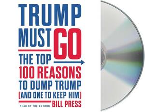 Trump Must Go: The Top 100 Reasons to Dump Trump (and One to Keep Him) by Bill Press