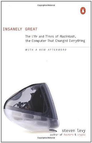 Insanely Great: The Life and Times of Macintosh, the Computer that Changed Everything by Steven Levy