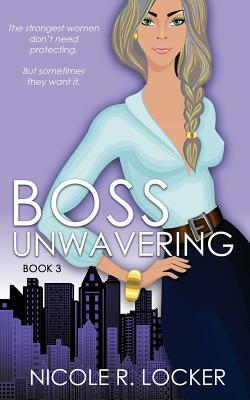 Boss Unwavering: An Enemies to Lovers Romance by Nicole R. Locker