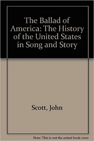 The Ballad of America: The History of the United States in Song and Story by John Anthony Scott