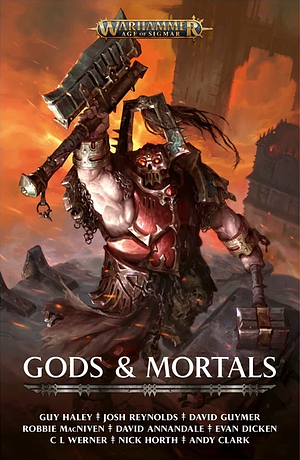 Gods and Mortals by Evan Dicken, David Annandale, David Guymer, Guy Haley, Robbie MacNiven, Josh Reynolds, Nick Horth, C.L. Werner, Andy Clark