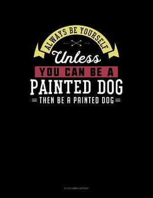 Always Be Yourself Unless You Can Be a Painted Dog Then Be a Painted Dog: 8 Column Ledger by Blue Cloud Novelty