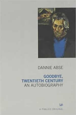 Goodbye, Twentieth Century: Autobiography of Dannie Abse, The by Dannie Abse
