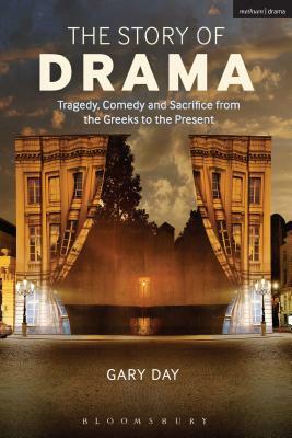 The Story of Drama: Tragedy, Comedy and Sacrifice from the Greeks to the Present by Gary Day