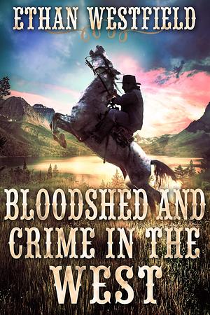 Bloodshed and Crime in the West by Ethan Westfield, Ethan Westfield