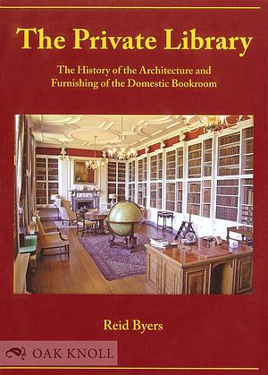 The Private Library: The History of the Architecture and Furnishing of the Domestic Bookroom by Reid Byers