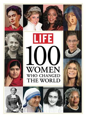 LIFE: 100 Women Who Changed The World by LIFE