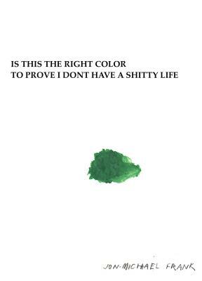 Is This the Right Color to Prove I Dont Have a Shitty Life by Jon-Michael Frank
