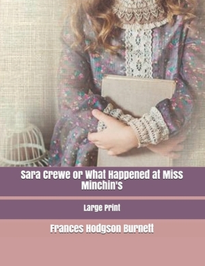Sara Crewe or What Happened at Miss Minchin's: Large Print by Frances Hodgson Burnett