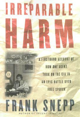 Irreparable Harm: A Firsthand Account of How One Agent Took on the CIA in an Epic Battle Over Free Speech by Frank Snepp
