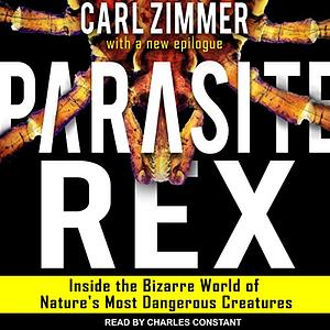 Parasite Rex: Inside the Bizarre World of Nature's Most Dangerous Creatures by Carl Zimmer