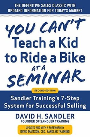 You Can't Teach a Kid to Ride a Bike at a Seminar, 2nd Edition: Sandler Training's 7-Step System for Successful Selling by David Sandler, David Mattson